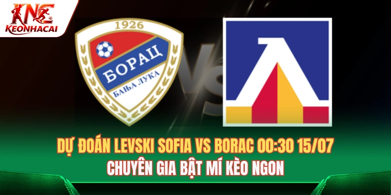Dự đoán Levski Sofia Vs Borac 00:30 15/07: Chuyên Gia Bật Mí Kèo Ngon 