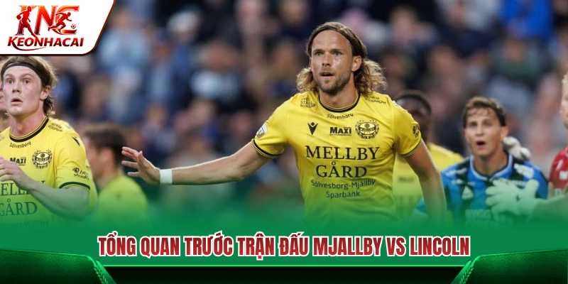 Những thông tin đáng chú ý trước cuộc đối đầu Mjallby AIF vs Lincoln