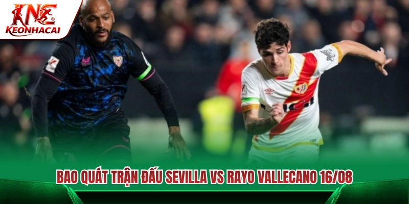 Tổng quan trận đấu Sevilla vs Rayo Vallecano ngày 16/08